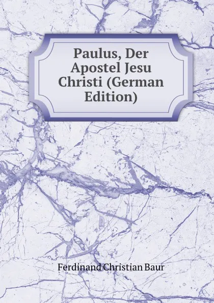 Обложка книги Paulus, Der Apostel Jesu Christi (German Edition), Ferdinand Christian Baur