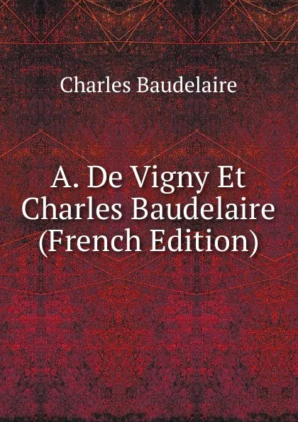 Обложка книги A. De Vigny Et Charles Baudelaire (French Edition), Charles Baudelaire
