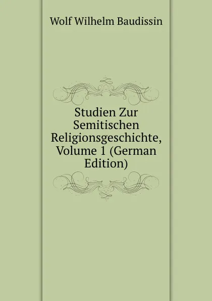 Обложка книги Studien Zur Semitischen Religionsgeschichte, Volume 1 (German Edition), Wolf Wilhelm Baudissin