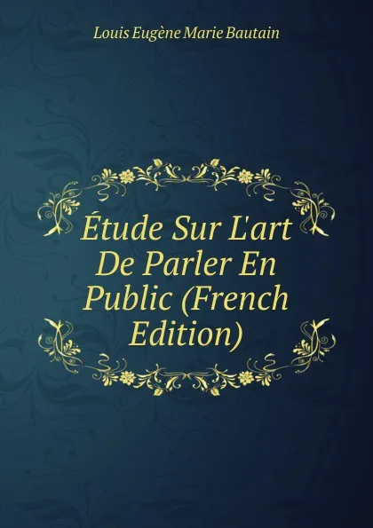 Обложка книги Etude Sur L.art De Parler En Public (French Edition), Louis Eugène Marie Bautain