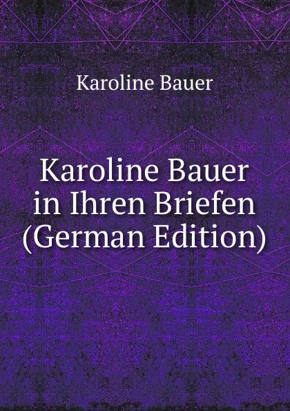 Обложка книги Karoline Bauer in Ihren Briefen (German Edition), Karoline Bauer