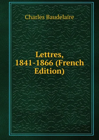 Обложка книги Lettres, 1841-1866 (French Edition), Charles Baudelaire