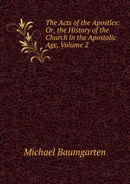 Обложка книги The Acts of the Apostles: Or, the History of the Church in the Apostolic Age, Volume 2, Michael Baumgarten