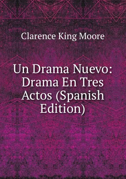 Обложка книги Un Drama Nuevo: Drama En Tres Actos (Spanish Edition), Clarence King Moore