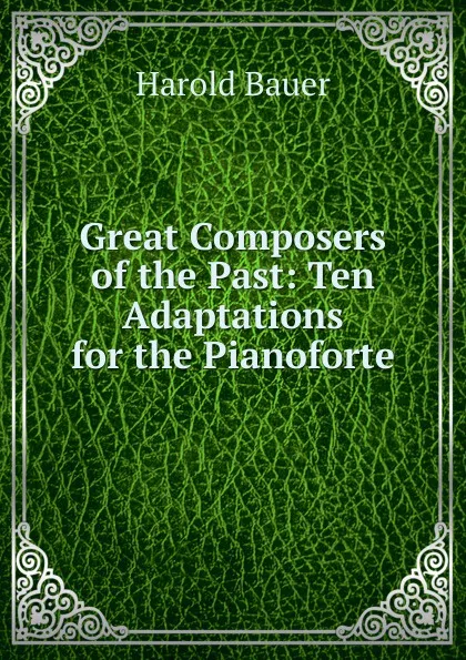 Обложка книги Great Composers of the Past: Ten Adaptations for the Pianoforte, Harold Bauer