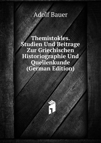 Обложка книги Themistokles. Studien Und Beitrage Zur Griechischen Historiographie Und Quellenkunde (German Edition), Adolf Bauer