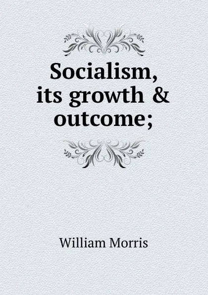 Обложка книги Socialism, its growth . outcome;, William Morris