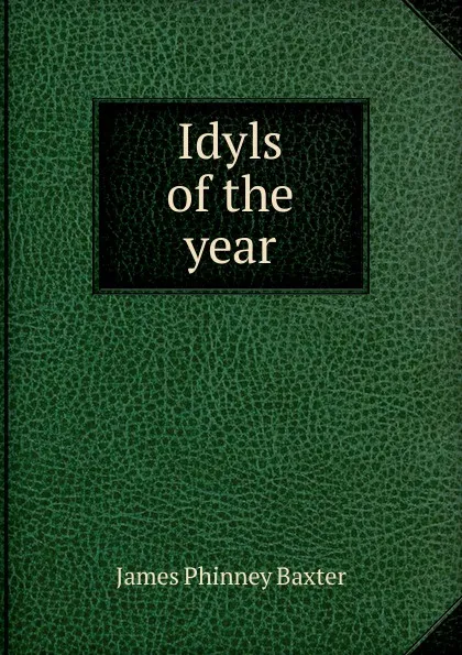 Обложка книги Idyls of the year, James Phinney Baxter