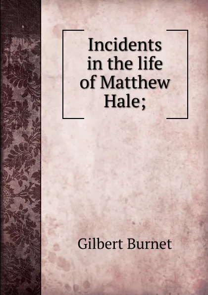 Обложка книги Incidents in the life of Matthew Hale;, Burnet Gilbert