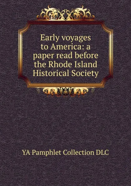 Обложка книги Early voyages to America: a paper read before the Rhode Island Historical Society, YA Pamphlet Collection DLC