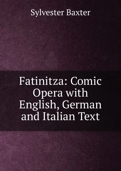 Обложка книги Fatinitza: Comic Opera with English, German and Italian Text, Sylvester Baxter