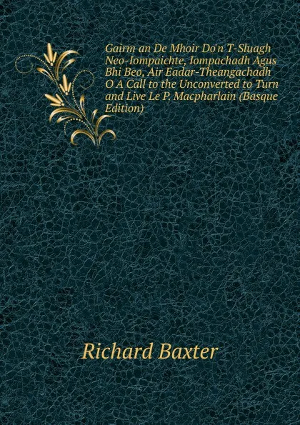 Обложка книги Gairm an De Mhoir Do.n T-Sluagh Neo-Iompaichte, Iompachadh Agus Bhi Beo, Air Eadar-Theangachadh O A Call to the Unconverted to Turn and Live Le P. Macpharlain (Basque Edition), Richard Baxter