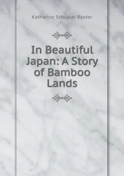 Обложка книги In Beautiful Japan: A Story of Bamboo Lands, Katharine Schuyler Baxter