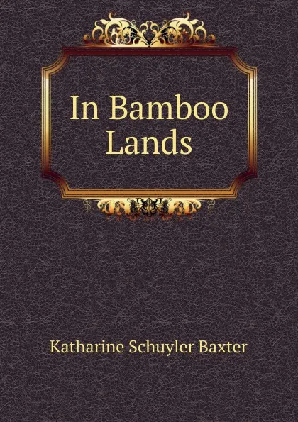 Обложка книги In Bamboo Lands, Katharine Schuyler Baxter