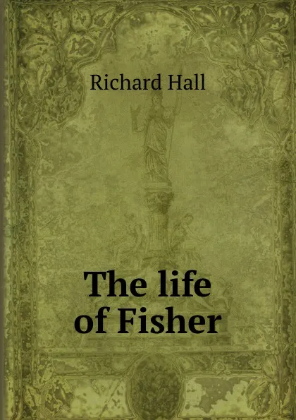 Обложка книги The life of Fisher, Richard Hall