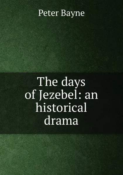 Обложка книги The days of Jezebel: an historical drama, Peter Bayne