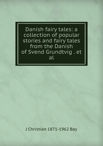 Обложка книги Danish fairy tales: a collection of popular stories and fairy tales from the Danish of Svend Grundtvig . et al., J Christian 1871-1962 Bay