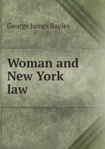 Обложка книги Woman and New York law, George James Bayles