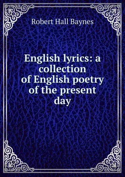 Обложка книги English lyrics: a collection of English poetry of the present day, Robert Hall Baynes