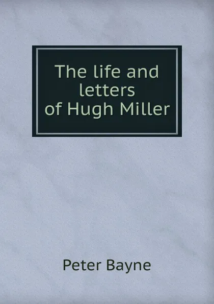 Обложка книги The life and letters of Hugh Miller, Peter Bayne