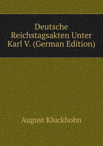 Обложка книги Deutsche Reichstagsakten Unter Karl V. (German Edition), August Kluckhohn