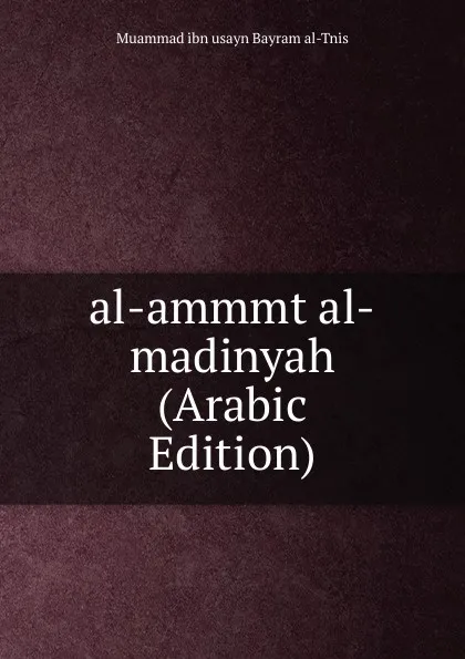 Обложка книги al-ammmt al-madinyah (Arabic Edition), Muammad ibn usayn Bayram al-Tnis