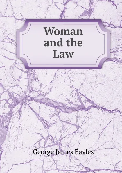 Обложка книги Woman and the Law, George James Bayles