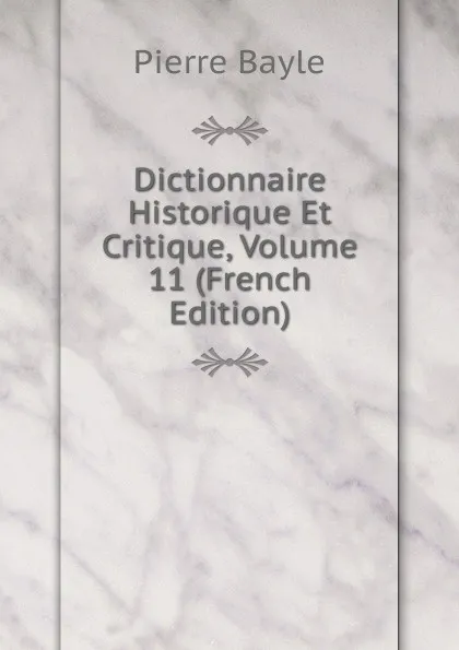Обложка книги Dictionnaire Historique Et Critique, Volume 11 (French Edition), Pierre Bayle