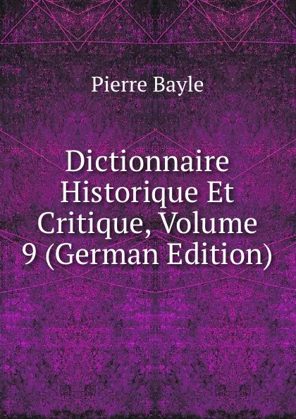 Обложка книги Dictionnaire Historique Et Critique, Volume 9 (German Edition), Pierre Bayle