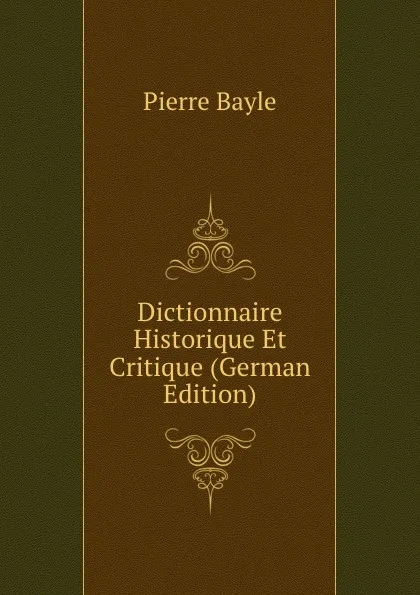 Обложка книги Dictionnaire Historique Et Critique (German Edition), Pierre Bayle