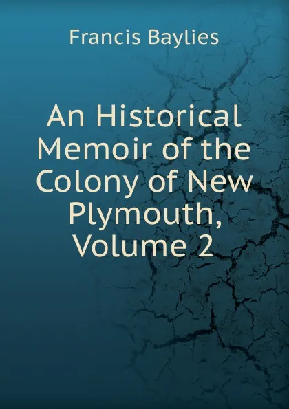 Обложка книги An Historical Memoir of the Colony of New Plymouth, Volume 2, Francis Baylies