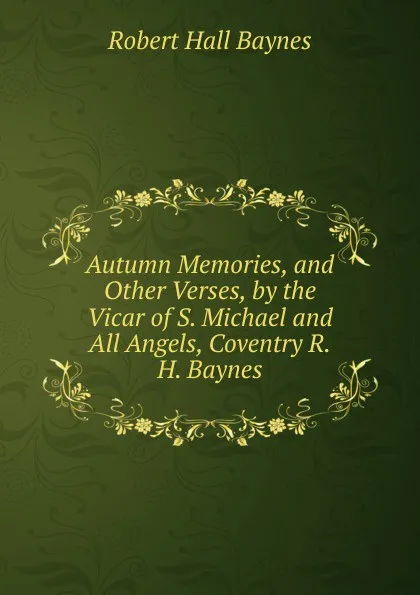 Обложка книги Autumn Memories, and Other Verses, by the Vicar of S. Michael and All Angels, Coventry R.H. Baynes., Robert Hall Baynes