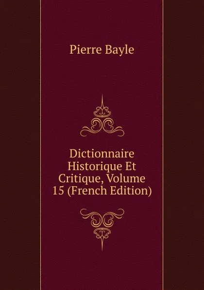Обложка книги Dictionnaire Historique Et Critique, Volume 15 (French Edition), Pierre Bayle