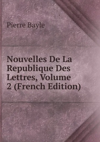 Обложка книги Nouvelles De La Republique Des Lettres, Volume 2 (French Edition), Pierre Bayle