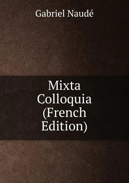 Обложка книги Mixta Colloquia (French Edition), Gabriel Naudé