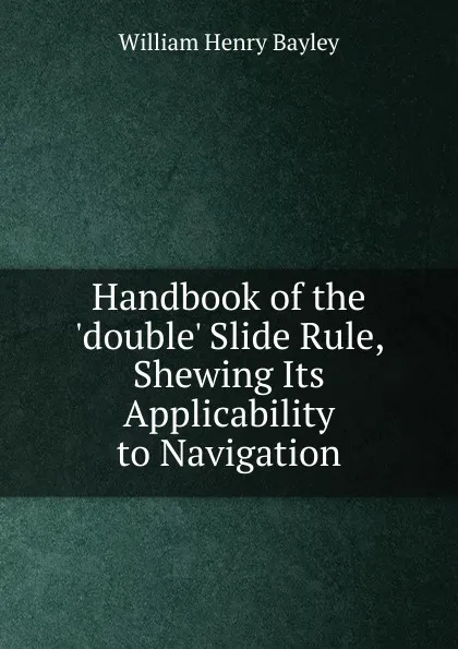 Обложка книги Handbook of the .double. Slide Rule, Shewing Its Applicability to Navigation, William Henry Bayley