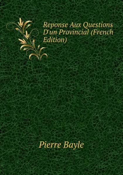 Обложка книги Reponse Aux Questions D.un Provincial (French Edition), Pierre Bayle
