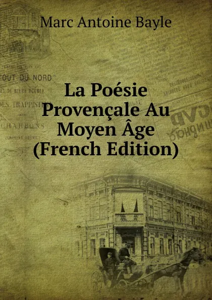 Обложка книги La Poesie Provencale Au Moyen Age (French Edition), Marc Antoine Bayle