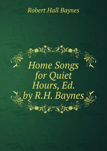 Обложка книги Home Songs for Quiet Hours, Ed. by R.H. Baynes, Robert Hall Baynes