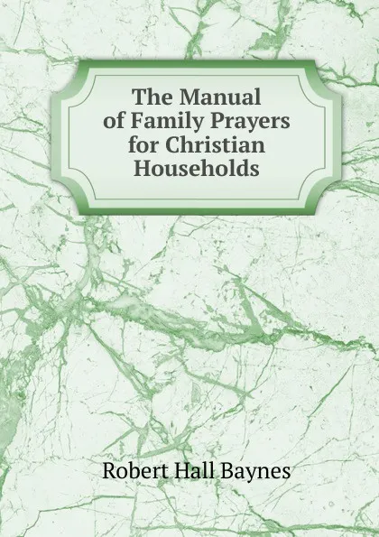 Обложка книги The Manual of Family Prayers for Christian Households, Robert Hall Baynes