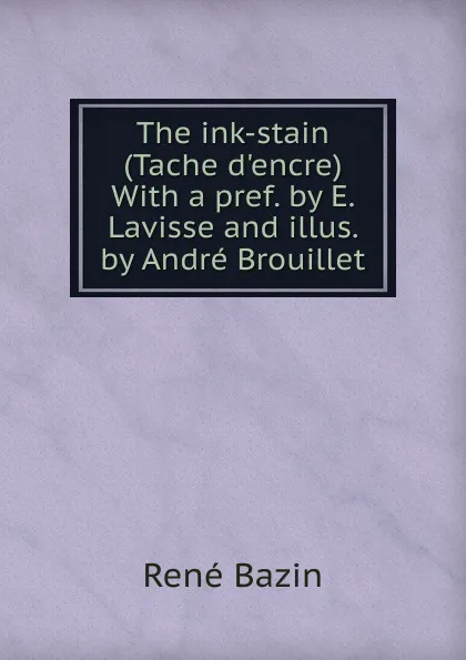 Обложка книги The ink-stain (Tache d.encre) With a pref. by E. Lavisse and illus. by Andre Brouillet, René Bazin