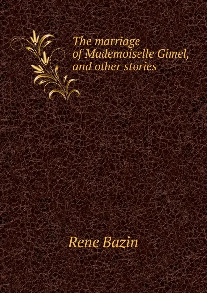 Обложка книги The marriage of Mademoiselle Gimel, and other stories, René Bazin