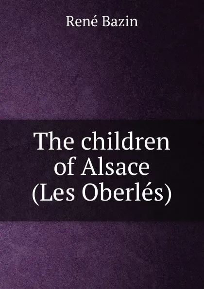 Обложка книги The children of Alsace (Les Oberles), René Bazin