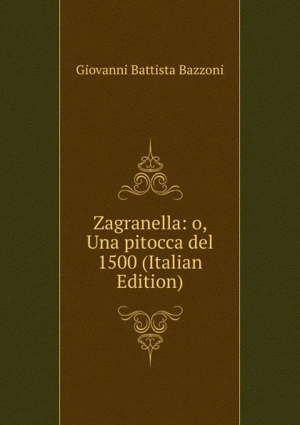 Обложка книги Zagranella: o, Una pitocca del 1500 (Italian Edition), Giovanni Battista Bazzoni