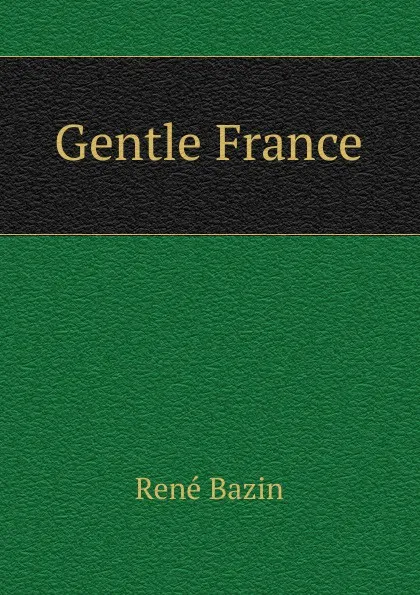 Обложка книги Gentle France, René Bazin