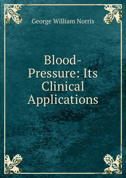 Обложка книги Blood-Pressure: Its Clinical Applications, George William Norris