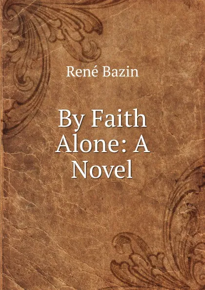 Обложка книги By Faith Alone: A Novel, René Bazin