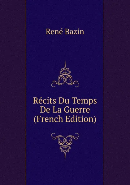 Обложка книги Recits Du Temps De La Guerre (French Edition), René Bazin