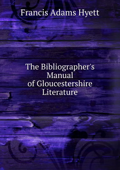 Обложка книги The Bibliographer.s Manual of Gloucestershire Literature, Francis Adams Hyett