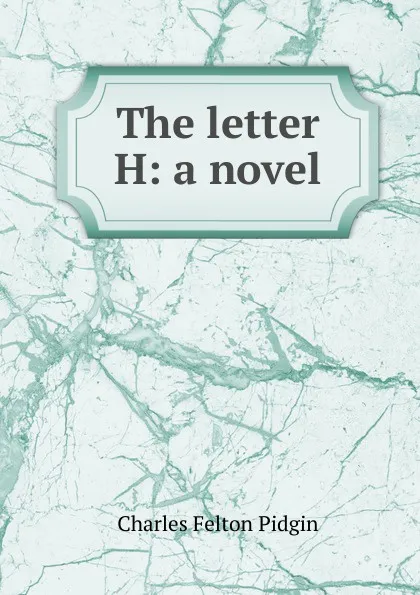 Обложка книги The letter H: a novel, Charles Felton Pidgin